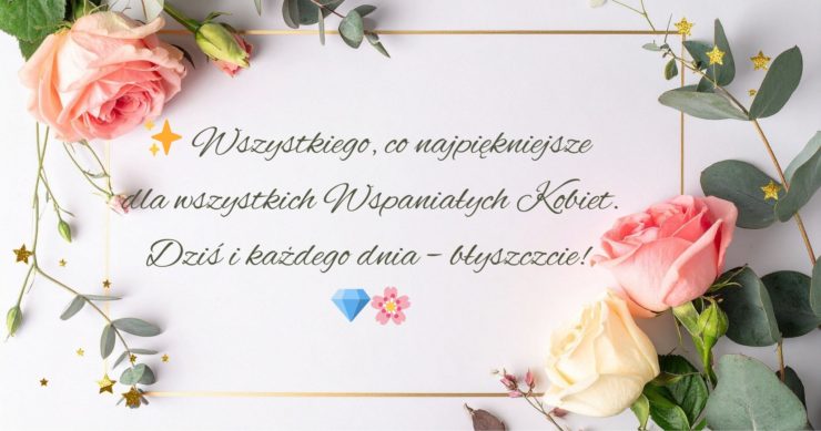 Wszystkim kobietom życzymy spełnienia marzeń, wiary we własne możliwości i samych sukcesów. Jesteście wspaniałe!